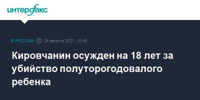 Кировчанин осужден на 18 лет за убийство полуторогодовалого ребенка - interfax.ru - Москва - Россия - Кировская обл.