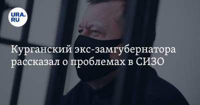 Сергей Пугин - Курганский экс-замгубернатора рассказал о проблемах в СИЗО - ura.news - Курганская обл.