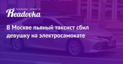 В Москве пьяный таксист сбил девушку на электросамокате - readovka.news - Москва - Ростовская обл.