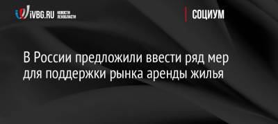 В России предложили ввести ряд мер для поддержки рынка аренды жилья - ivbg.ru - Россия - Украина