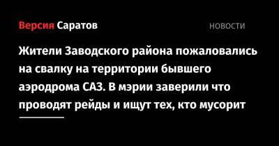 Жители Заводского района пожаловались на свалку на территории бывшего аэродрома САЗ. В мэрии заверили, что проводят рейды и ищут тех, кто мусорит - nversia.ru - Саратовская обл. - Саратов - район Заводский
