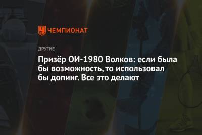 Призёр ОИ-1980 Волков: если была бы возможность, то использовал бы допинг. Все это делают - championat.com - Москва - Мехико