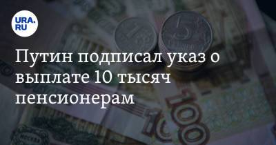 Владимир Путин - Путин подписал указ о выплате 10 тысяч пенсионерам - ura.news - Россия