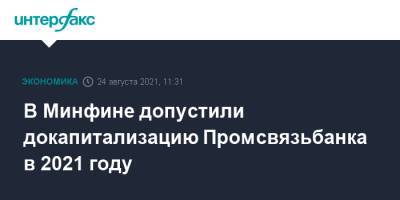 Алексей Моисеев - В Минфине допустили докапитализацию Промсвязьбанка в 2021 году - interfax.ru - Москва - Россия