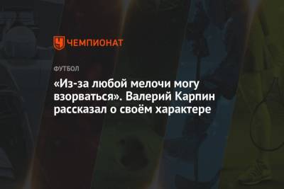 Валерий Карпин - «Из-за любой мелочи могу взорваться». Валерий Карпин рассказал о своём характере - championat.com - Россия
