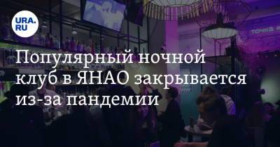 Популярный ночной клуб в ЯНАО закрывается из-за пандемии - ura.news - Салехард - окр. Янао