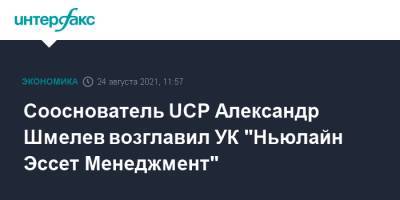 Александр Вершинин - Сооснователь UCP Александр Шмелев возглавил УК "Ньюлайн Эссет Менеджмент" - interfax.ru - Москва - Россия