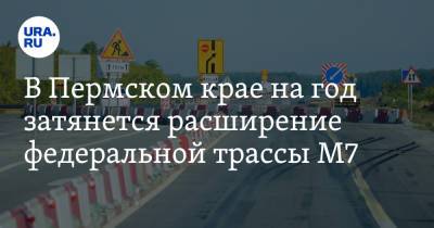 В Пермском крае на год затянется расширение федеральной трассы М7 - ura.news - Пермский край