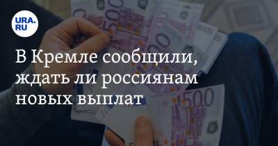 Владимир Путин - Дмитрий Песков - В Кремле сообщили, ждать ли россиянам новых выплат - ura.news - Россия
