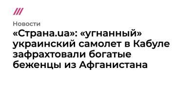 Евгений Енин - Олег Николенко - «Страна.ua»: «угнанный» украинский самолет в Кабуле зафрахтовали богатые беженцы из Афганистана - tvrain.ru - Украина - Киев - Иран - Афганистан - Кабул