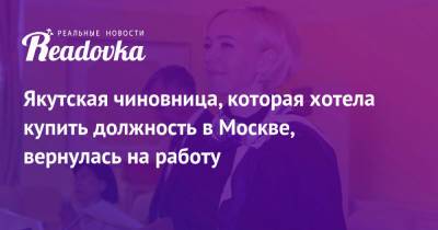 Якутская чиновница, которая хотела купить должность в Москве, вернулась на работу - readovka.ru - Москва