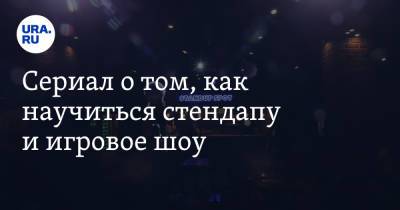 Сериал о том, как научиться стендапу и игровое шоу - ura.news - Москва