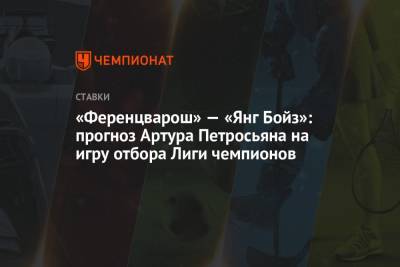 Артур Петросьян - «Ференцварош» — «Янг Бойз»: прогноз Артура Петросьяна на игру отбора Лиги чемпионов - championat.com