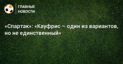 Дмитрий Зеленов - «Спартак»: «Кауфрис – один из вариантов, но не единственный» - bombardir.ru