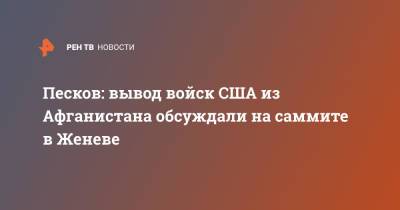 Владимир Путин - Дмитрий Песков - Джо Байден - Песков: вывод войск США из Афганистана обсуждали на саммите в Женеве - ren.tv - Россия - США - Афганистан - Женева