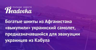 Евгений Енин - Богатые шииты из Афганистана «выкупили» украинский самолет, предназначавшийся для эвакуации украинцев из Кабула - readovka.news - Украина - Киев - Иран - Афганистан