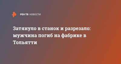 Затянуло в станок и разрезало: мужчина погиб на фабрике в Тольятти - ren.tv - Россия - Псков - Тольятти