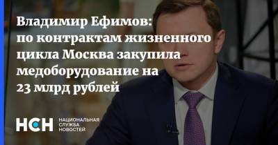 Владимир Ефимов - Владимир Ефимов: по контрактам жизненного цикла Москва закупила медоборудование на 23 млрд рублей - nsn.fm - Москва