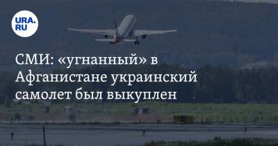 Евгений Енин - СМИ: «угнанный» в Афганистане украинский самолет был выкуплен - ura.news - Украина - Иран - Афганистан