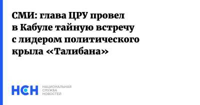 Уильям Бернс - Джо Байден - СМИ: глава ЦРУ провел в Кабуле тайную встречу с лидером политического крыла «Талибана» - nsn.fm - Россия - США - Washington - Афганистан