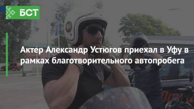 Актер Александр Устюгов приехал в Уфу в рамках благотворительного автопробега - bash.news - Россия - Краснодарский край - Краснодар - Уфа - респ. Алтай - шт. Индиана