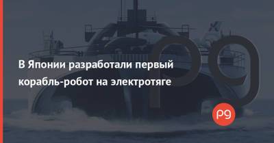 В Японии разработали первый корабль-робот на электротяге - thepage.ua - Украина - Япония - county Power - Судно