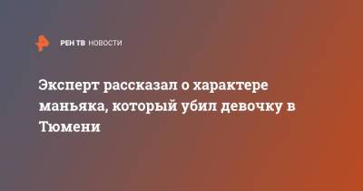 Эксперт рассказал о характере маньяка, который убил девочку в Тюмени - ren.tv - Россия - Тюмень