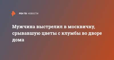 Мужчина выстрелил в москвичку, срывавшую цветы с клумбы во дворе дома - ren.tv - Москва