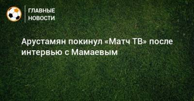Павел Мамаев - Арустамян покинул «Матч ТВ» после интервью с Мамаевым - bombardir.ru