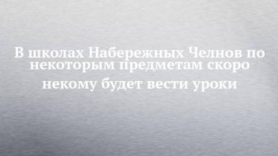 В школах Набережных Челнов по некоторым предметам скоро некому будет вести уроки - chelny-izvest.ru - Набережные Челны