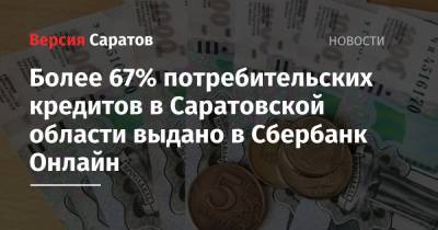 Более 67% потребительских кредитов в Саратовской области выдано в Сбербанк Онлайн - nversia.ru - Саратовская обл.