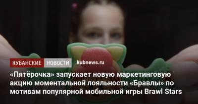 «Пятёрочка» запускает новую маркетинговую акцию моментальной лояльности «Бравлы» по мотивам популярной мобильной игры Brawl Stars - kubnews.ru