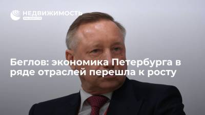 Александр Беглов - Беглов: экономика Петербурга в ряде отраслей перешла к росту после тяжелого 2020 года - realty.ria.ru - Россия - Санкт-Петербург