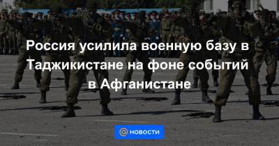 Андрей Картаполов - Россия усилила военную базу в Таджикистане на фоне событий в Афганистане - news.mail.ru - Россия - Таджикистан - Афганистан