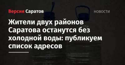 Жители двух районов Саратова останутся без холодной воды: публикуем список адресов - nversia.ru - Саратов - район Саратова