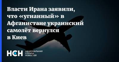 Евгений Енин - Афганистан - Власти Ирана заявили, что «угнанный» в Афганистане украинский самолёт вернулся в Киев - nsn.fm - Украина - Киев - Иран - Afghanistan - провинция Нангархар