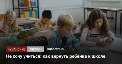 Не хочу учиться: как вернуть ребенка к школе - kubnews.ru