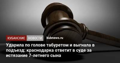 Ударила по голове табуретом и выгнала в подъезд: краснодарка ответит в суде за истязание 7-летнего сына - kubnews.ru - Россия - Краснодарский край - Краснодар - Следственный Комитет