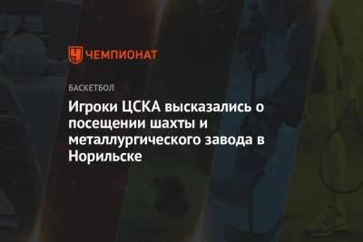 Семен Антонов - Игроки ЦСКА высказались о посещении шахты и металлургического завода в Норильске - championat.com - Москва - Белгород - Норильск