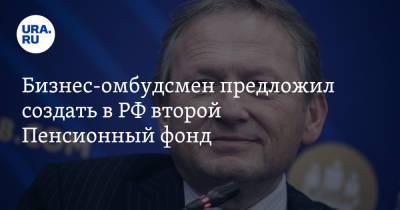 Борис Титов - Бизнес-омбудсмен предложил создать в РФ второй Пенсионный фонд - ura.news - Россия