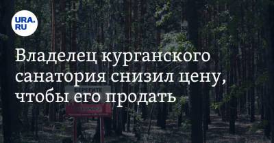 Владелец курганского санатория снизил цену, чтобы его продать. Фото - ura.news - Курган