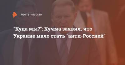Владимир Путин - Леонид Кучма - "Куда мы?": Кучма заявил, что Украине мало стать "анти-Россией" - ren.tv - Россия - Украина - Киев