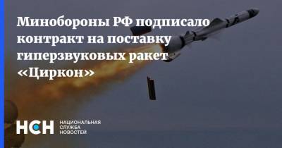 Алексей Криворучко - Минобороны РФ подписало контракт на поставку гиперзвуковых ракет «Циркон» - nsn.fm - Россия