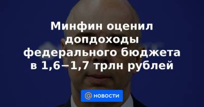 Владимир Путин - Минфин оценил допдоходы федерального бюджета в 1,6−1,7 трлн рублей - news.mail.ru - Россия
