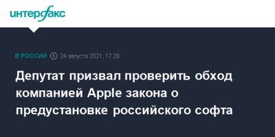Антон Горелкин - Депутат призвал проверить обход компанией Apple закона о предустановке российского софта - interfax.ru - Москва - Россия