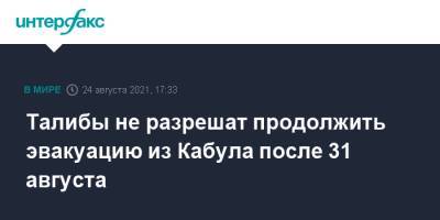 Забиулла Муджахид - Талибы не разрешат продолжить эвакуацию из Кабула после 31 августа - interfax.ru - Москва - Россия - Афганистан - Кабул