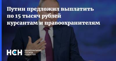 Владимир Путин - Путин предложил выплатить по 15 тысяч рублей курсантам и правоохранителям - nsn.fm - Россия