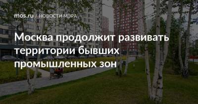 Сергей Собянин - Москва продолжит развивать территории бывших промышленных зон - mos.ru - Москва