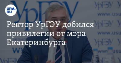 Ректор УрГЭУ добился привилегии от мэра Екатеринбурга - ura.news - Екатеринбург - Уральск