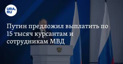 Владимир Путин - Путин предложил выплатить по 15 тысяч курсантам и сотрудникам МВД - ura.news - Россия